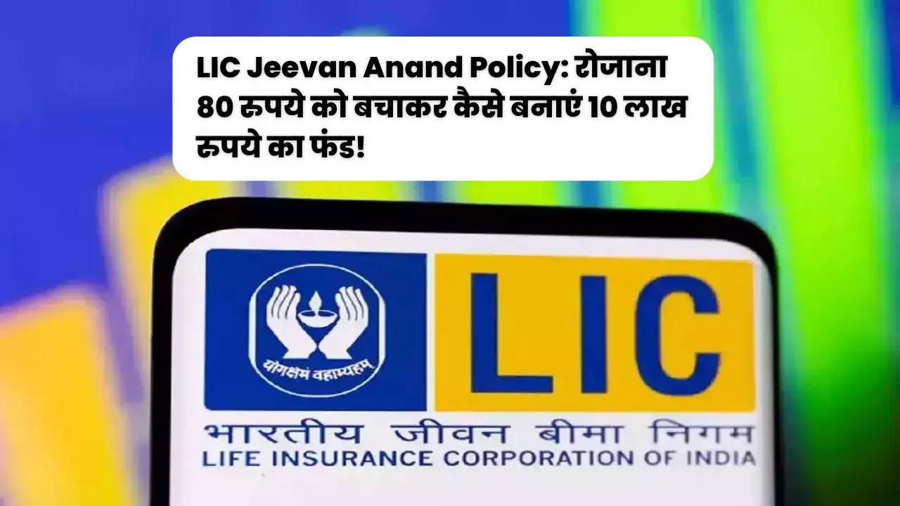 LIC Jeevan Anand Policy: रोजाना 80 रुपये को बचाकर कैसे बनाएं 10 लाख रुपये का फंड!